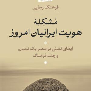 مشکله هویت ایرانیان امروز (چاپ اول از ویراست دوم) ایفای نقش در عصر یک تمدن و چند فرهنگ