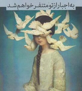 به اجبار از تو متنفر خواهم شد