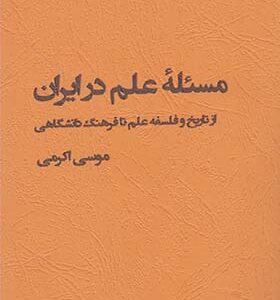 کتاب مسئله ی علم در ایران از تاریخ و فلسفه علم تا فرهنگ دانشگاهی اثر موسی اکرمی