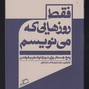 کتاب فقط روزهایی که می نویسم پنج جستار روایی درباره ی نوشتن و خواندن