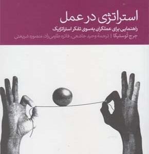 کتاب استراتژی در عمل راهنمایی برای عملگران به سوی تفکر استراتژیک اثر جرج توستیگا