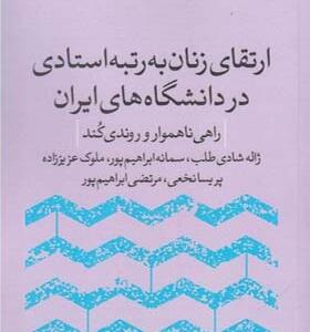 کتاب ارتقای زنان به رتبه استادی در دانشگاه های ایران راهی ناهموار و روندی کند اثر ژاله شادی طلب