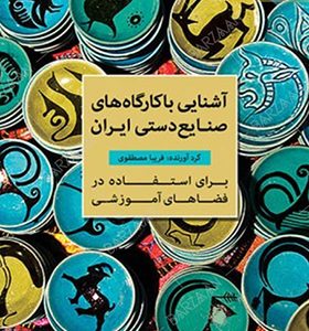 کتاب آشنایی با کارگاه های صنایع دستی ایران برای استفاده در فضاهای آموزشی
