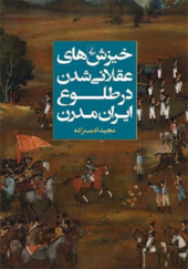 کتاب خیزش های عقلانی شدن در طلوع ایران مدرن اثر مجید ادیب زاده انتشارات ققنوس