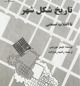 کتاب تاریخ شکل شهر تا انقلاب صنعتی اثر جیمز موریس ترجمه راضیه رضازاده انتشارات علم و صنعت