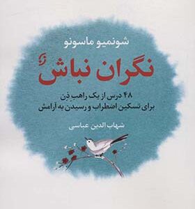 کتاب نگران نباش 48 درس از یک راهب ذن برای تسکین اضطراب و رسیدن به آرامش اثر شونمیو ماسونو ترجمه شهاب الدین عباسی انتشارات نخستین