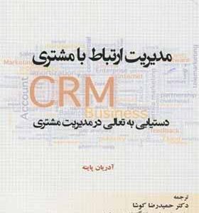 کتاب مدیریت ارتباط با مشتری CRM دستیابی به تعالی در مدیریت مشتری اثر آدریان پاینه ترجمه حمیدرضا کوشا انتشارات دانشگاه امام رضا