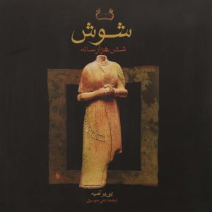 کتاب شوش شش هزار ساله اثر پیر آمیه ترجمه علی موسوی انتشارات فرزان روز
